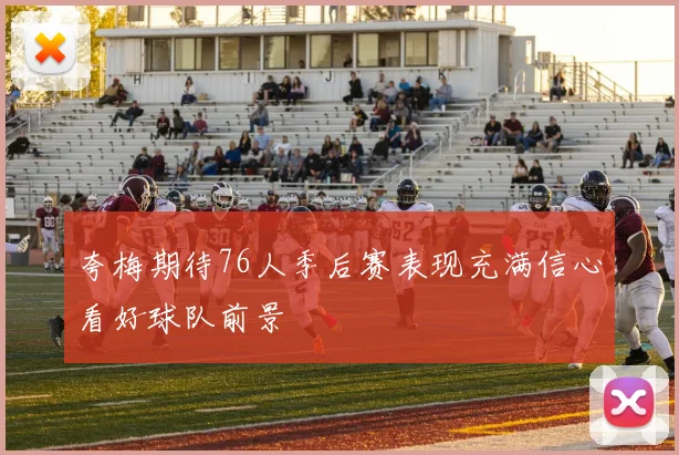 夸梅期待76人季后赛表现充满信心看好球队前景