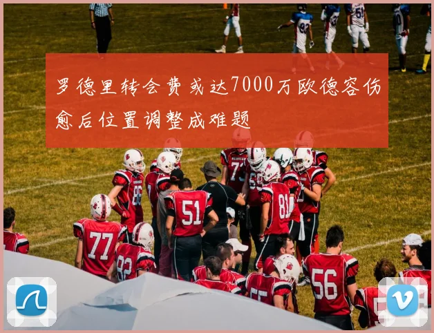 罗德里转会费或达7000万欧德容伤愈后位置调整成难题