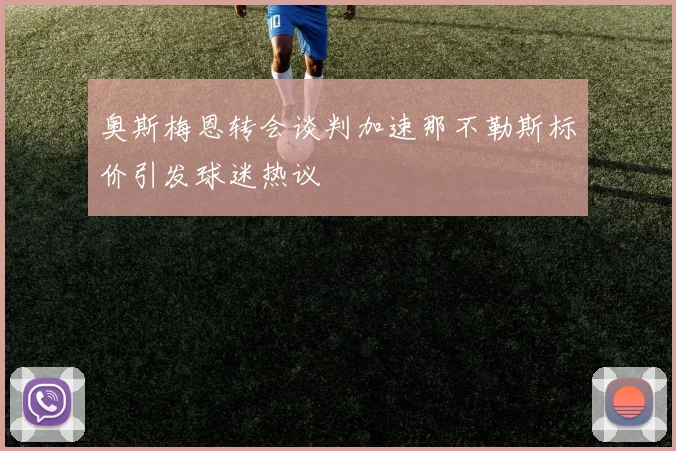 奥斯梅恩转会谈判加速那不勒斯标价引发球迷热议